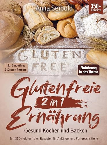 Glutenfreie Ernährung 2 in 1 - Gesund Kochen und Backen: Mit 350+ glutenfreien Rezepten für Anfänger und Fortgeschrittene