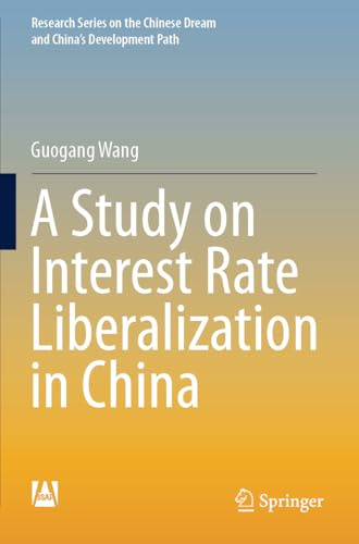 A Study on Interest Rate Liberalization in China (Research Series on the Chinese Dream and China’s Development Path)