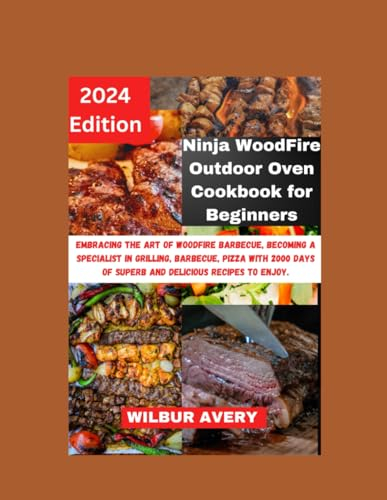 Ninja WoodFire Outdoor Oven Cookbook for Beginners: Embracing the art of woodfire barbecue, becoming a specialist in grilling, barbecue, pizza with 2000 days of superb and delicious recipes to enjoy.