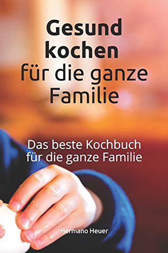 Gesund kochen für die Familie: Das beste Kochbuch für die ganze Familie