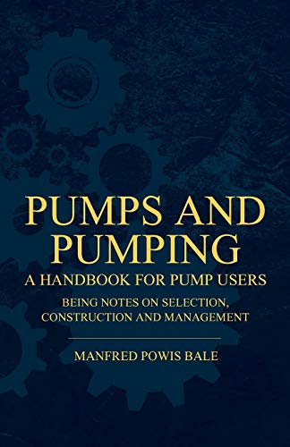 Pumps and Pumping - A Handbook For Pump Users Being Notes On Selection, Construction And Management