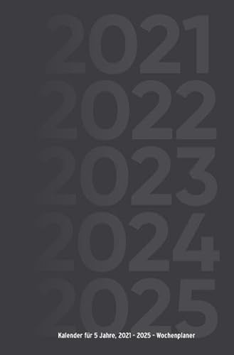 Kalender für 5 Jahre, 2021 - 2025 - Wochenplaner: Wochenkalender und Planer für fünf Jahre (2021, 2022, 2023, 2024, 2025), ca. A5, schwarz