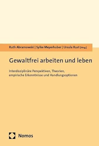 Gewaltfrei arbeiten und leben: Interdisziplinäre Perspektiven, Theorien, empirische Erkenntnisse und Handlungsoptionen