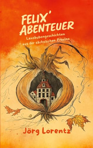 Felix' Abenteuer: Lausbubengeschichten aus der sächsischen Provinz