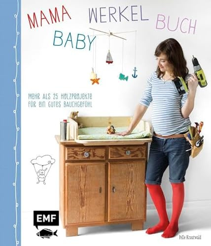Mama-Baby-Werkelbuch: Mehr als 25 Holzprojekte für ein gutes Bauchgefühl (Mama-Baby-Bücher)