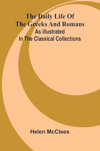 The Daily Life Of The Greeks And Romans As Illustrated In The Classical Collections