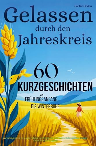 Gelassen durch den Jahreskreis: 60 Kurzgeschichten von Frühlingsbeginn bis Winterruhe: Zur richtigen Zeit im Jahr die richtige Geschichte für tiefe ... spürbar weniger Stress & starke Resilienz
