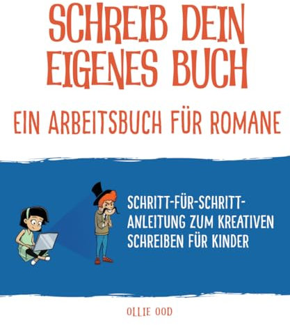 Schreib dein eigenes Buch - Ein Arbeitsbuch für Romane: Schritt-für-Schritt-Anleitung zum kreativen Schreiben für Kinder