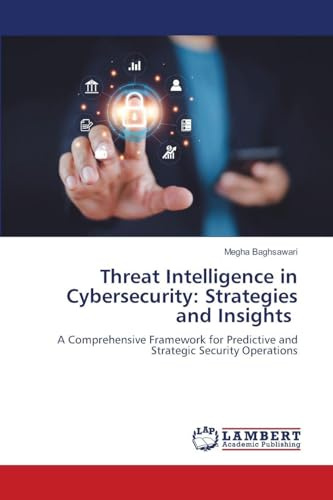 Threat Intelligence in Cybersecurity: Strategies and Insights: A Comprehensive Framework for Predictive and Strategic Security Operations