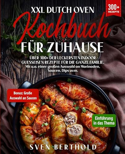 XXL Dutch Oven Kochbuch für Zuhause: Mit über 300+ der leckersten Indoor Guesseisen Rezepten für die ganze Familie. Mit u.a. einer großen Auswahl an Marinaden, Saucen, Dips uvm. (German Edition)
