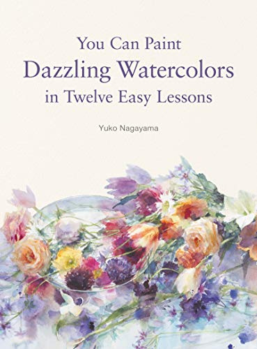You Can Paint Dazzling Watercolors in Twelve Easy Lessons: An Expert System for Mastering Stunning Techniques and Landscapes