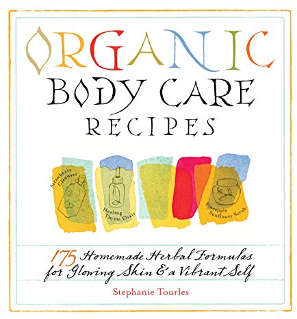 Organic Body Care Recipes: 175 Homeade Herbal Formulas for Glowing Skin & a Vibrant Self