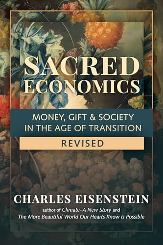 Sacred Economics: Money, Gift and Society in the Age of Transition: Money, Gift & Society in the Age of Transition