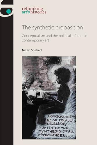 The Synthetic Proposition: Conceptualism and the Political Referent in Contemporary Art (Rethinking Art's Histories)