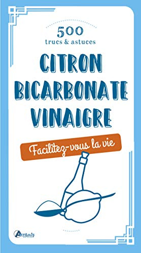 Facilitez-vous la vie ! Bicarbonate, vinaigre, citron, 500 trucs et astuces: Citron, bicarbonate, vinaigre