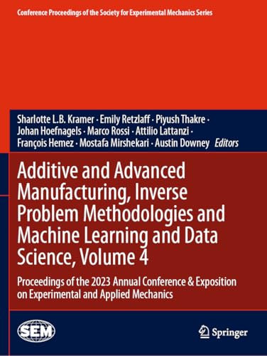 Additive and Advanced Manufacturing, Inverse Problem Methodologies and Machine Learning and Data Science, Volume 4: Proceedings of the 2023 Annual ... Society for Experimental Mechanics Series)
