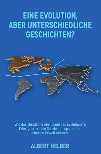 Eine Evolution, aber unterschiedliche Geschichten?: Wie das christliche Abendland das evolutionäre Erbe ignoriert, die Geschichte spaltet und koloniale Gewalt entsteht.