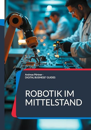 Robotik im Mittelstand: Roboter-Auswahl und Roboter-Einführung erfolgreich meistern (DIGITAL BUSINESS GUIDES)