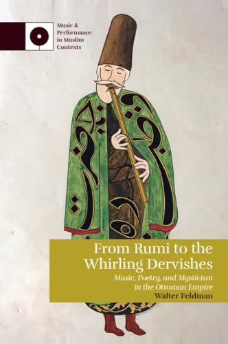From Rumi to the Whirling Dervishes: Music, Poetry, and Mysticism in the Ottoman Empire (Music and Performance in Muslim Contexts)