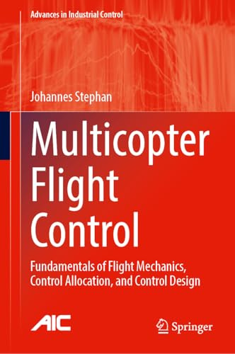 Multicopter Flight Control: Fundamentals of Flight Mechanics, Control Allocation, and Control Design (Advances in Industrial Control)