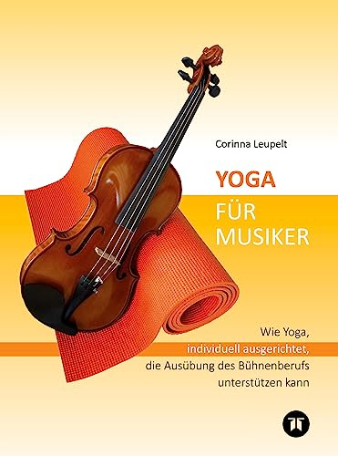 Yoga für Musiker: Wie Yoga, individuell ausgerichtet, die Ausübung des Bühnenberufs unterstützen kann - Mit einem Vorwort von Markus Stockhausen