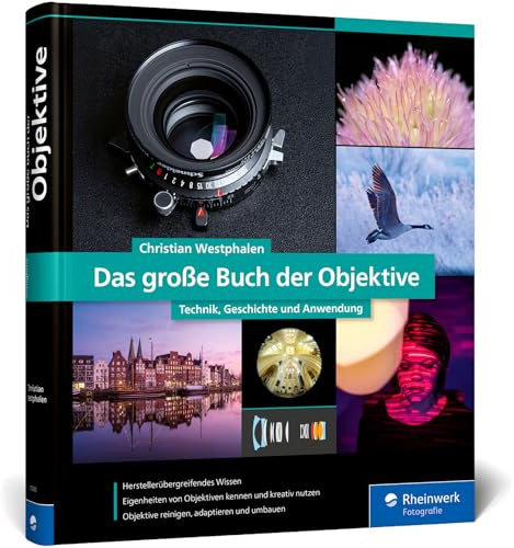 Das große Buch der Objektive: Technik, Geschichte und Anwendung. Herstellerunabhängiges Wissen zu Objektivtypen, Bildfehlern und Einsatzzwecken