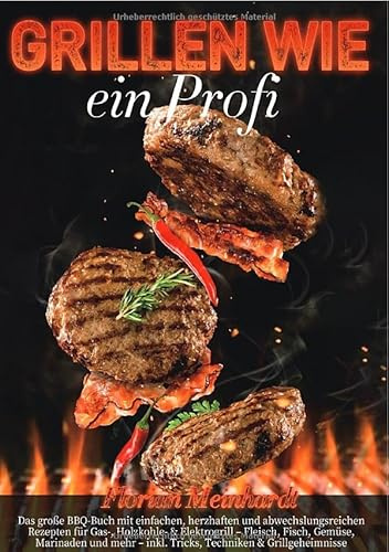 Grillen wie ein Profi: Das große BBQ-Buch mit einfachen, herzhaften und abwechslungsreichen Rezepten für Gas-, Holzkohle- & Elektrogrill – ... Tricks, Techniken & Grillgeheimnisse