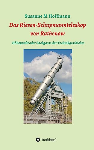 Das Riesen-Schupmannteleskop von Rathenow: Das größte Brachymdedial der Welt als Sackgasse und Höhepunkte der Technikgeschichte