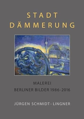 Berlin Malerei / Stadtdämmerung: Malerei, Berliner Bilder 1986 - 2016