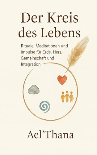 Der Kreis des Lebens: Rituale, Meditationen und Impulse für Erde, Herz, Gemeinschaft und Integration