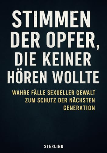 Stimmen der Opfer, die keiner hören wollte I Wahre Fälle sexueller Gewalt zum Schutz der nächsten Generat: Wahre Geschichten sexuellen Missbrauchs – und ein Aufruf zum Hinsehen