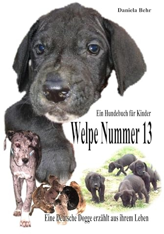 Welpe Nummer 13 Ein Hundekind erzählt aus seinem Leben Die Geschichte einer Deutschen Dogge: Ein Buch vom Hund für Kinder