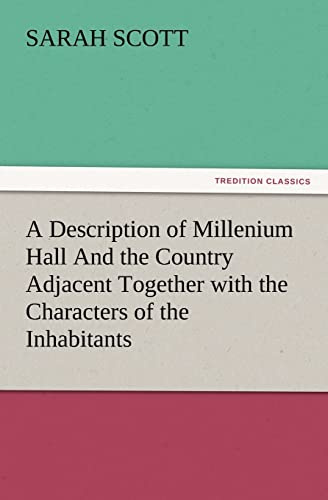 A Description of Millenium Hall And the Country Adjacent Together with the Characters of the Inhabitants and Such Historical Anecdotes and Reflections ... and Lead the Mind to the Love of Virtue