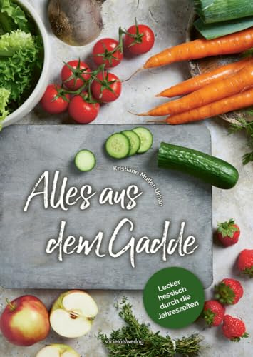Alles aus dem Gadde: Lecker hessisch durch die Jahreszeiten | Feine Rezeptauswahl mit saisonalen und regionalen Zutaten | Von Mangold über Schwarzwurzeln bis zu Rhabarber