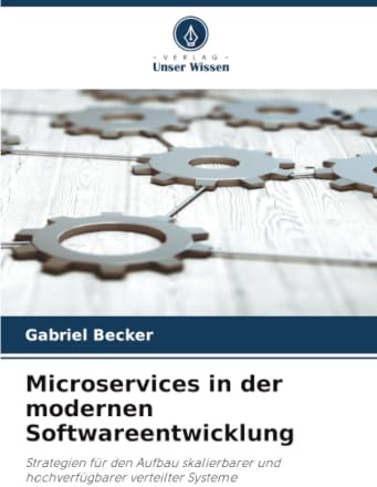 Microservices in der modernen Softwareentwicklung: Strategien für den Aufbau skalierbarer und hochverfügbarer verteilter Systeme
