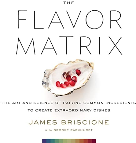 The Flavor Matrix: The Art and Science of Pairing Common Ingredients to Create Extraordinary Dishes