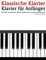 Klassische Klavier: Klavier für Anfänger. Mit Musik von Beethoven, Mozart, Tchaikovsky und anderen Komponisten