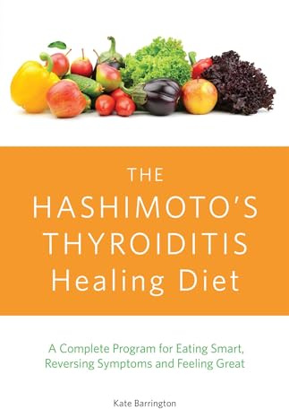 The Hashimoto's Thyroiditis Healing Diet: A Complete Program for Eating Smart, Reversing Symptoms and Feeling Great