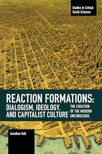 Reaction Formation: Dialogism, Ideology, and Capitalist Culture: The Creation of the Modern Unconscious (Studies in Critical Social Sciences)