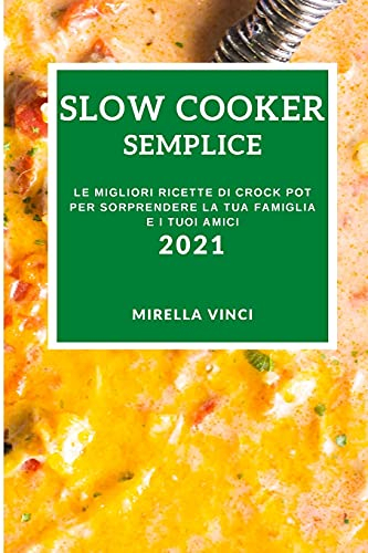 Slow Cooker Semplice 2021 (Easy Slow Cooker Recipes 2021 Italian Edition): Le Migliori Ricette Di Crock Pot Per Sorprendere La Tua Famiglia E I Tuoi Amici