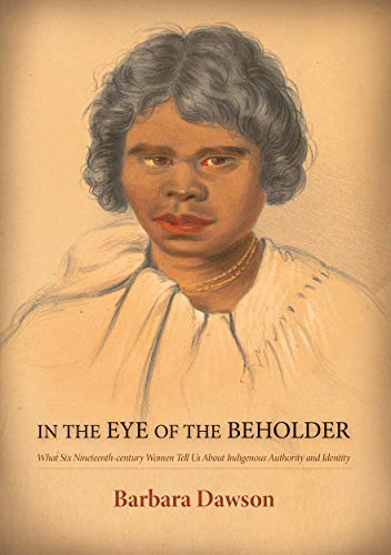 In the Eye of the Beholder: What Six Nineteenth-century Women Tell Us About Indigenous Authority and Identity (Aboriginal History): What Six ... Us About Indigenous Authority and Identity