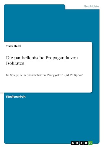 Die panhellenische Propaganda von Isokrates: Im Spiegel seiner Sendschriften 'Panegyrikos' und 'Philippos'