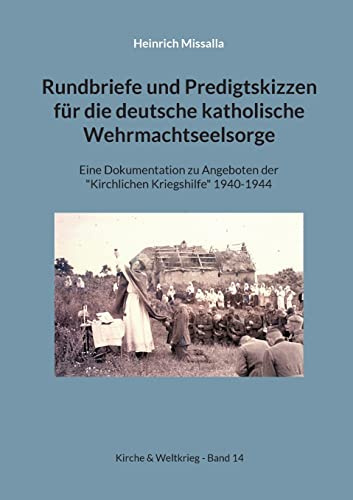 Rundbriefe und Predigtskizzen für die deutsche katholische Wehrmachtseelsorge: Eine Dokumentation zu Angeboten der Kirchlichen Kriegshilfe 1940-1944 (Kirche & Weltkrieg)