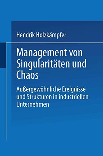 Management von Singularitäten und Chaos: Außergewöhnliche Ereignisse und Strukturen in industriellen Unternehmen (German Edition)