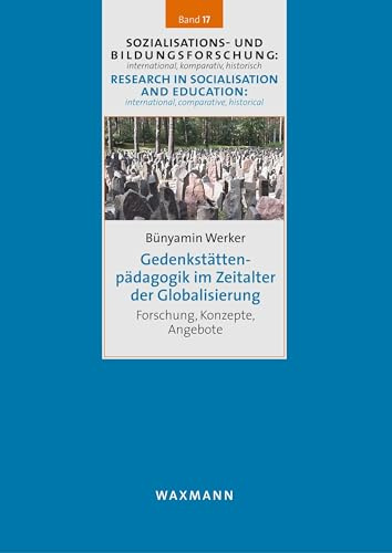 Gedenkstättenpädagogik im Zeitalter der Globalisierung: Forschung, Konzepte, Angebote (Sozialisations- und Bildungsforschung: international, ... international, comparative, historical)