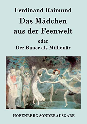 Das Mädchen aus der Feenwelt oder Der Bauer als Millionär: Romantisches Original-Zaubermärchen mit Gesang in drei Aufzügen