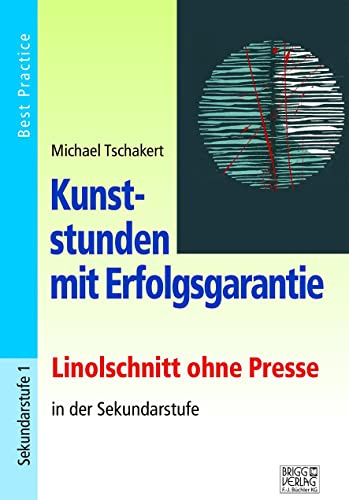 Kunststunden mit Erfolgsgarantie - Linolschnitt: Linolschnitt ohne Presse in der Sekundarstufe: Linolschnitt ohne Presse in der Sekundarstufe. Best Practice