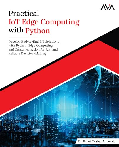 Practical IoT Edge Computing with Python: Develop End-to-End IoT Solutions with Python, Edge Computing, and Containerization for Fast and Reliable ... Specialist — Robotics & IoT Path, Band 2)