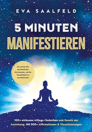 5-Minuten-Manifestieren: 100+ wirksame Alltags-Techniken zum Gesetz der Anziehung: So nutzen Sie die Kraft des Universums, um Ihr Traumleben zu verwirklichen