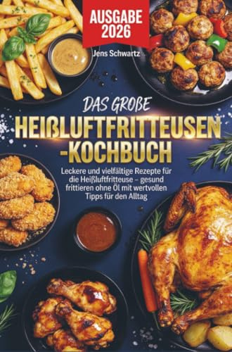 Das große Heißluftfritteusen-Kochbuch: Leckere und vielfältige Rezepte für die Heißluftfritteuse – gesund frittieren ohne Öl mit wertvollen Tipps für den Alltag